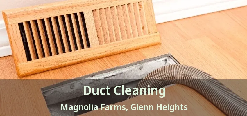 Duct Cleaning Magnolia Farms, Glenn Heights - TX