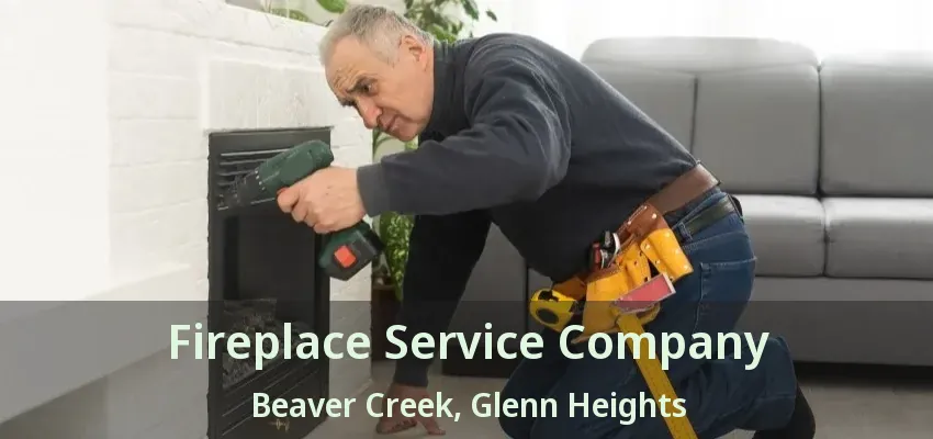 Fireplace Service Company Beaver Creek, Glenn Heights - TX