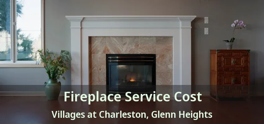 Fireplace Service Cost Villages at Charleston, Glenn Heights - TX
