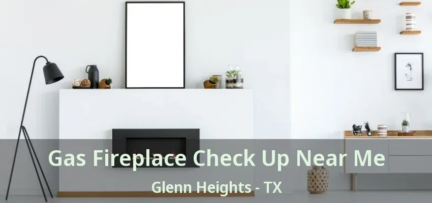 Gas Fireplace Check Up Near Me Glenn Heights - TX Gas Fireplace Check Up Near Me Glenn Heights - TX