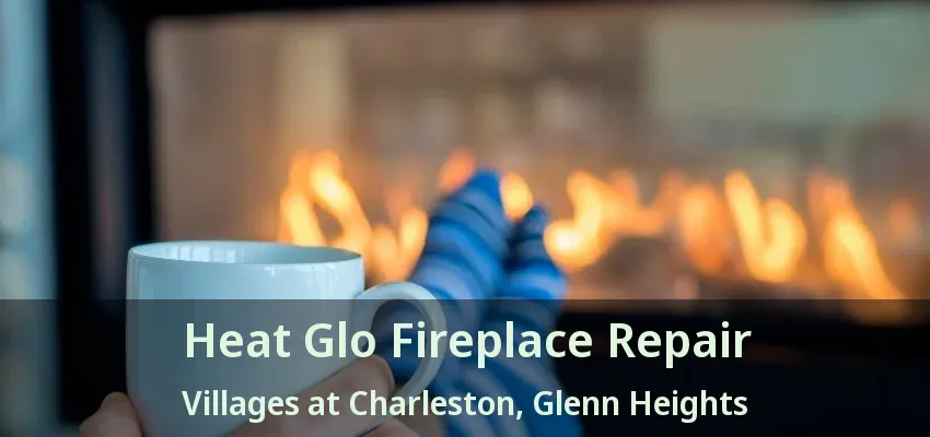 Heat Glo Fireplace Repair Villages at Charleston, Glenn Heights - TX