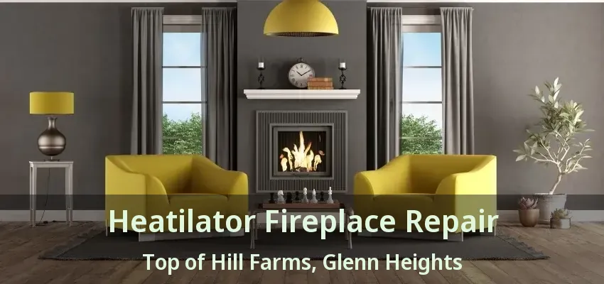 Heatilator Fireplace Repair Top of Hill Farms, Glenn Heights - TX