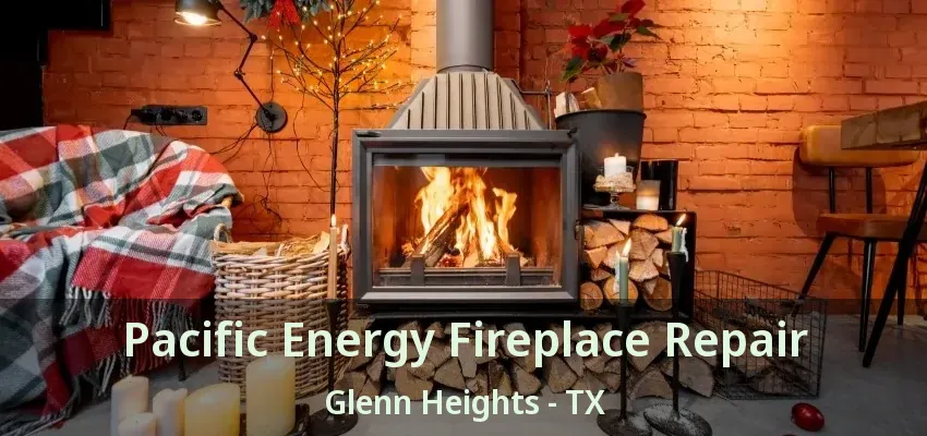 Pacific Energy Fireplace Repair Glenn Heights - TX