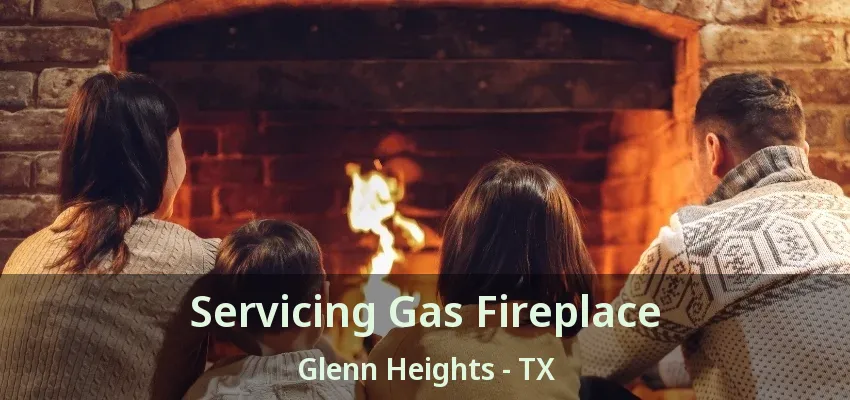 Servicing Gas Fireplace Glenn Heights - TX Servicing Gas Fireplace Glenn Heights - TX