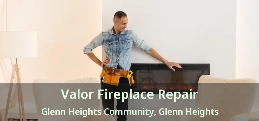 Valor Fireplace Repair Glenn Heights Community, Glenn Heights - TX Valor Fireplace Repair Glenn Heights Community, Glenn Heights - TX