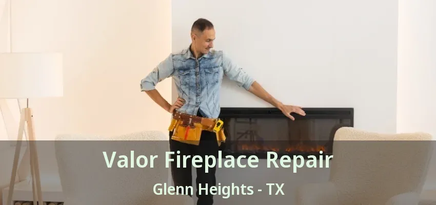 Valor Fireplace Repair Glenn Heights - TX