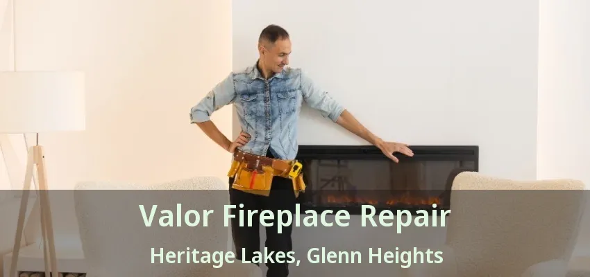 Valor Fireplace Repair Heritage Lakes, Glenn Heights - TX Valor Fireplace Repair Heritage Lakes, Glenn Heights - TX