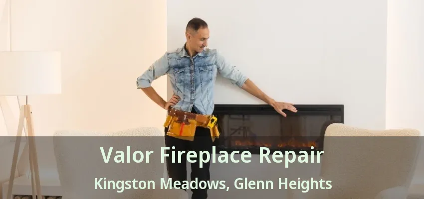 Valor Fireplace Repair Kingston Meadows, Glenn Heights - TX