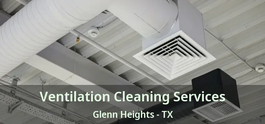 Ventilation Cleaning Services Glenn Heights - TX